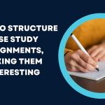 6 Tips to Structure Case Study Assignments, Making Them Interesting